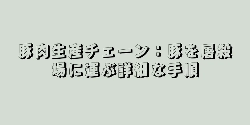 豚肉生産チェーン：豚を屠殺場に運ぶ詳細な手順