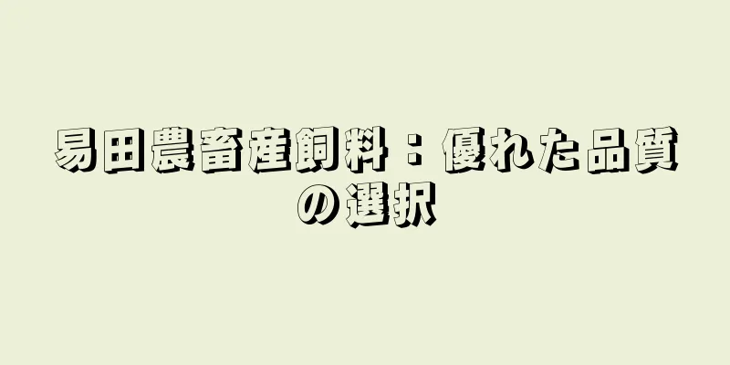易田農畜産飼料：優れた品質の選択
