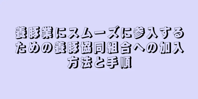 養豚業にスムーズに参入するための養豚協同組合への加入方法と手順