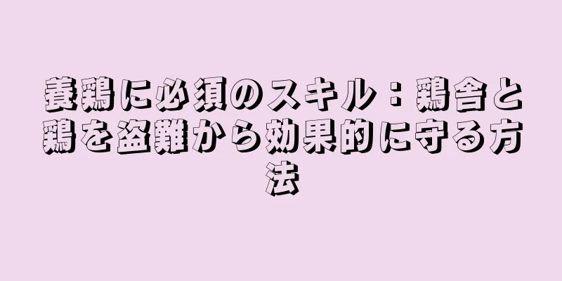 養鶏に必須のスキル：鶏舎と鶏を盗難から効果的に守る方法