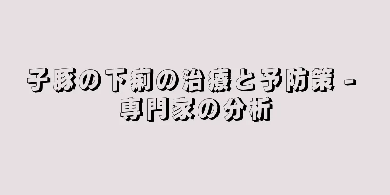 子豚の下痢の治療と予防策 - 専門家の分析