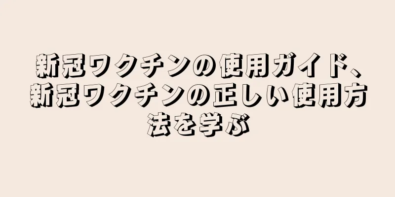 新冠ワクチンの使用ガイド、新冠ワクチンの正しい使用方法を学ぶ