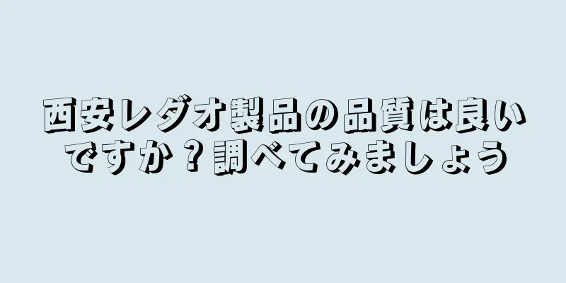 西安レダオ製品の品質は良いですか？調べてみましょう