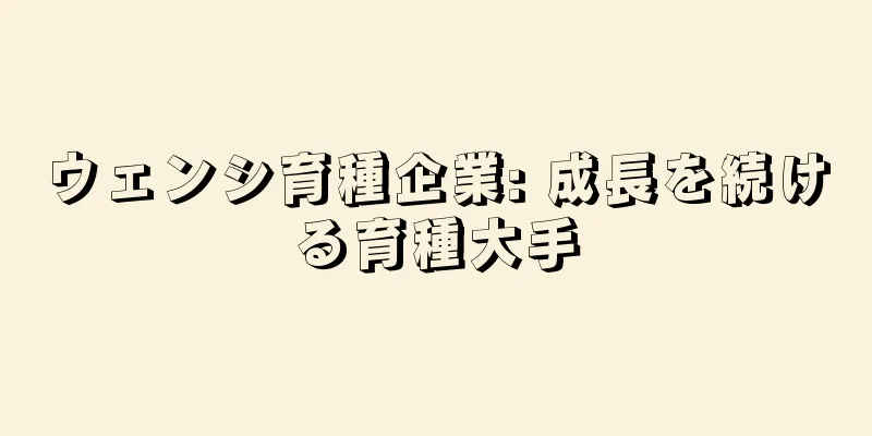 ウェンシ育種企業: 成長を続ける育種大手
