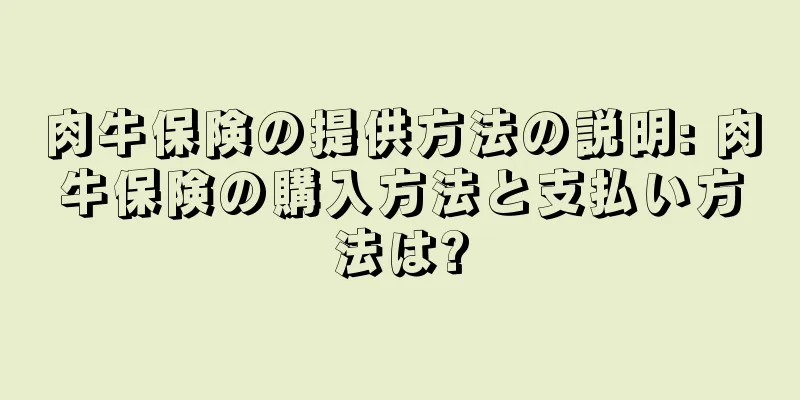 肉牛保険の提供方法の説明: 肉牛保険の購入方法と支払い方法は?