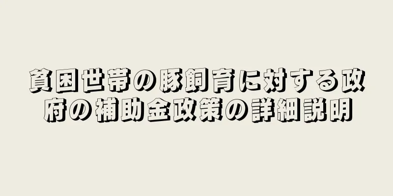貧困世帯の豚飼育に対する政府の補助金政策の詳細説明