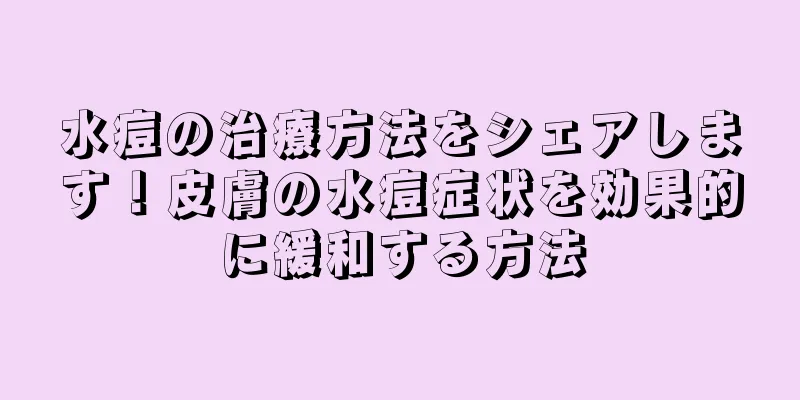 水痘の治療方法をシェアします！皮膚の水痘症状を効果的に緩和する方法