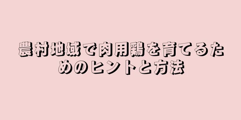 農村地域で肉用鶏を育てるためのヒントと方法