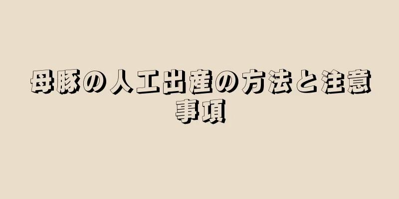 母豚の人工出産の方法と注意事項
