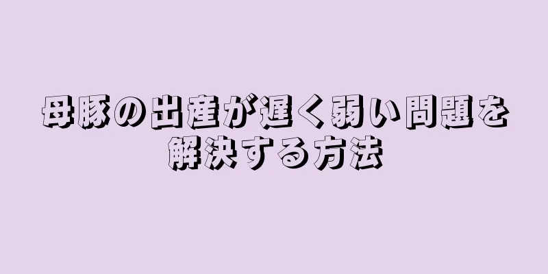 母豚の出産が遅く弱い問題を解決する方法