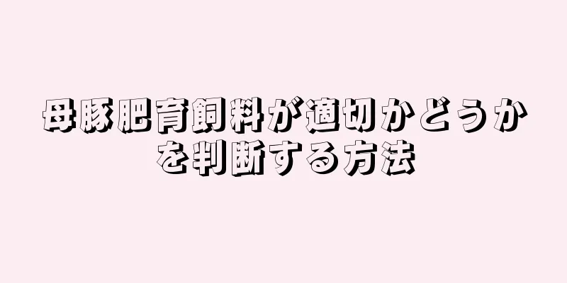 母豚肥育飼料が適切かどうかを判断する方法
