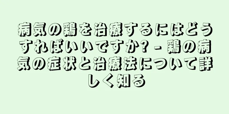 病気の鶏を治療するにはどうすればいいですか? - 鶏の病気の症状と治療法について詳しく知る