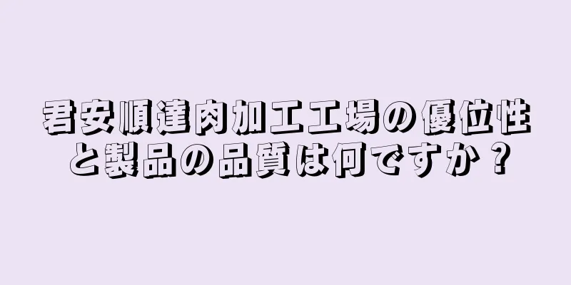君安順達肉加工工場の優位性と製品の品質は何ですか？