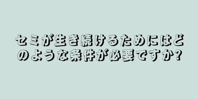 セミが生き続けるためにはどのような条件が必要ですか?