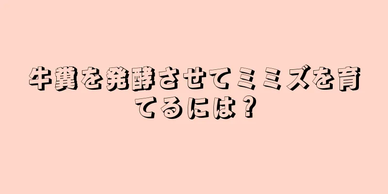 牛糞を発酵させてミミズを育てるには？