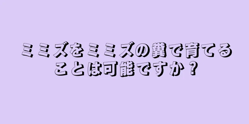 ミミズをミミズの糞で育てることは可能ですか？