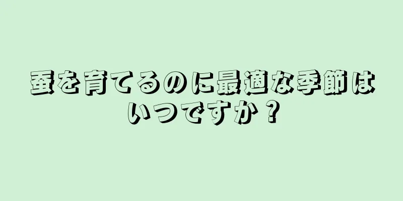 蚕を育てるのに最適な季節はいつですか？