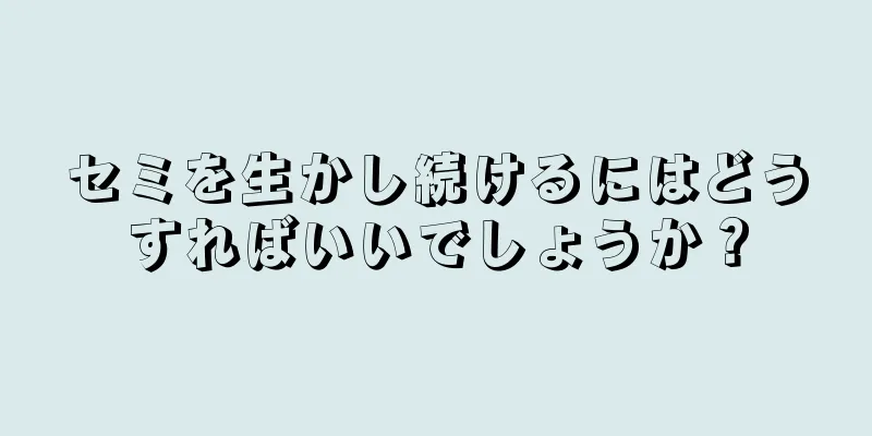 セミを生かし続けるにはどうすればいいでしょうか？
