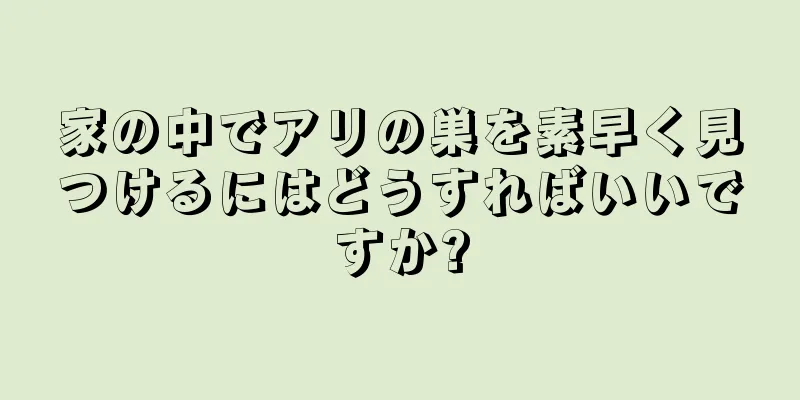 家の中でアリの巣を素早く見つけるにはどうすればいいですか?