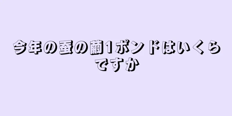今年の蚕の繭1ポンドはいくらですか