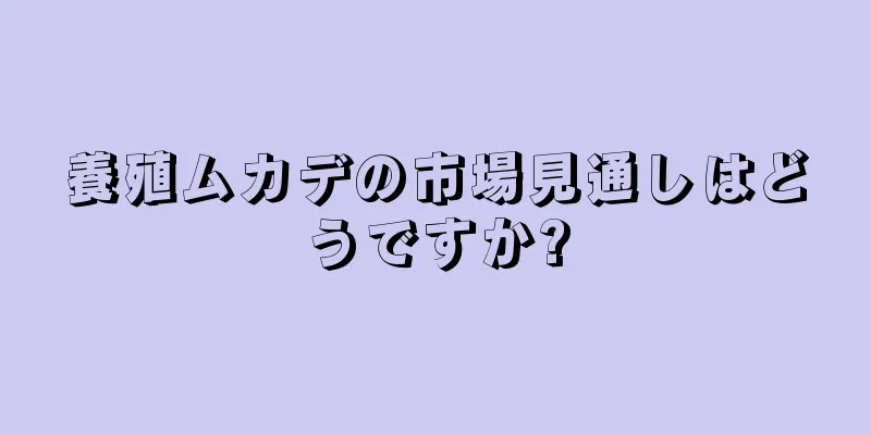 養殖ムカデの市場見通しはどうですか?