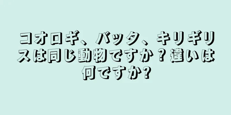 コオロギ、バッタ、キリギリスは同じ動物ですか？違いは何ですか?