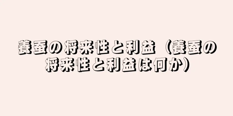 養蚕の将来性と利益（養蚕の将来性と利益は何か）