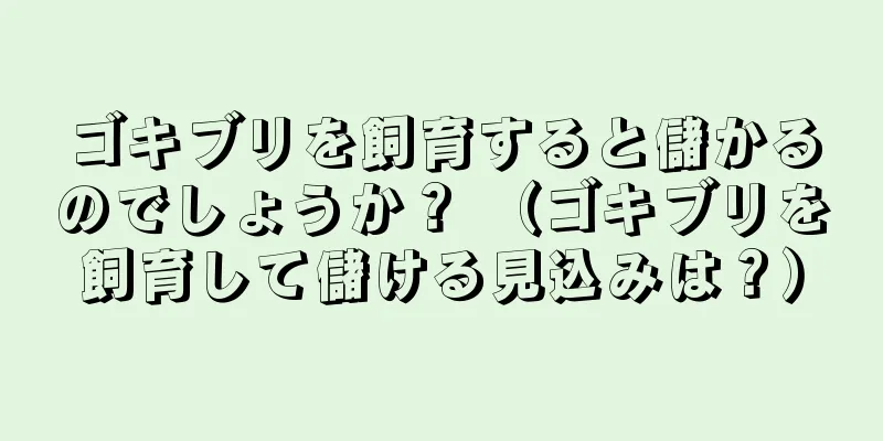 ゴキブリを飼育すると儲かるのでしょうか？ （ゴキブリを飼育して儲ける見込みは？）