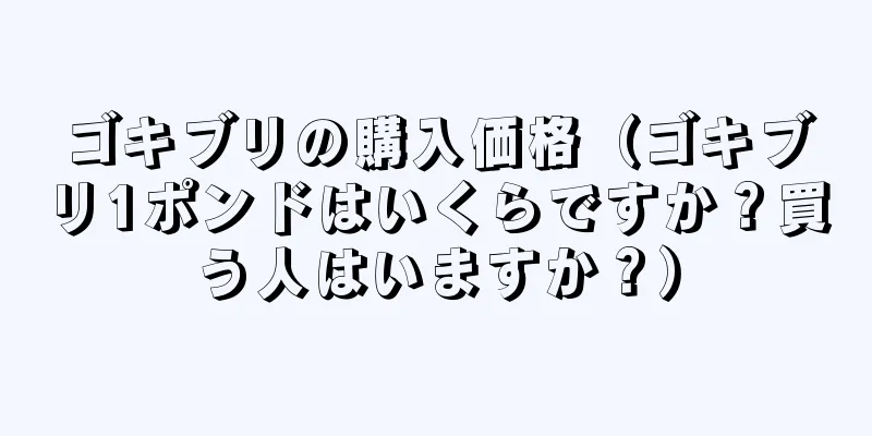 ゴキブリの購入価格（ゴキブリ1ポンドはいくらですか？買う人はいますか？）
