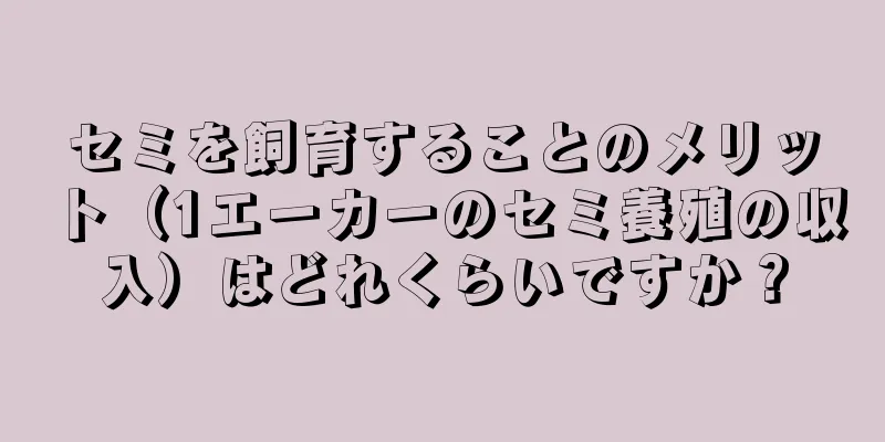 セミを飼育することのメリット（1エーカーのセミ養殖の収入）はどれくらいですか？
