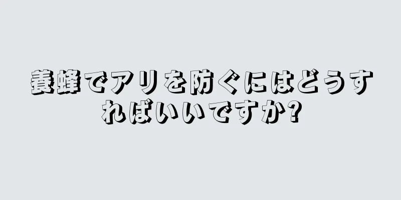 養蜂でアリを防ぐにはどうすればいいですか?