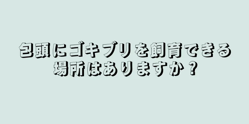 包頭にゴキブリを飼育できる場所はありますか？