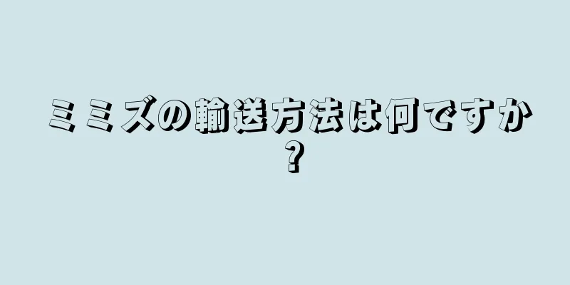 ミミズの輸送方法は何ですか？