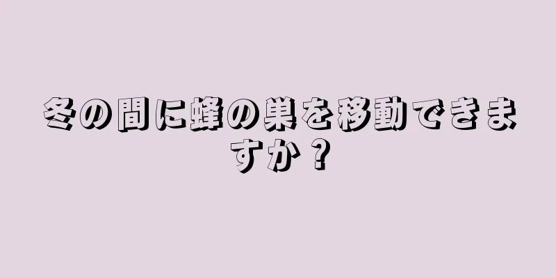 冬の間に蜂の巣を移動できますか？