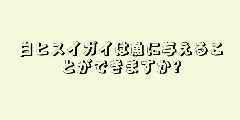 白ヒスイガイは魚に与えることができますか?