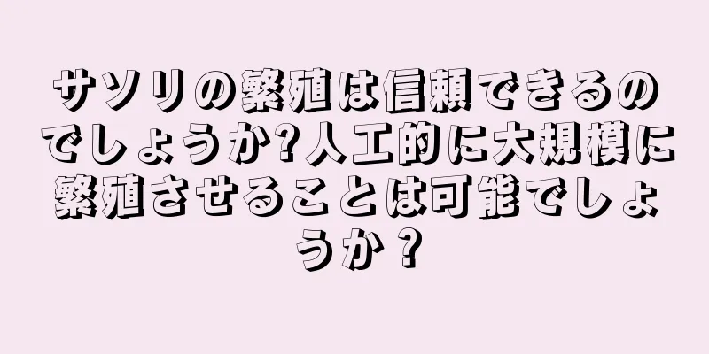 サソリの繁殖は信頼できるのでしょうか?人工的に大規模に繁殖させることは可能でしょうか？