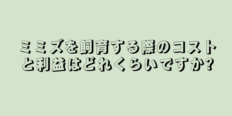 ミミズを飼育する際のコストと利益はどれくらいですか?