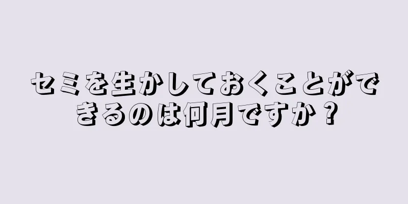 セミを生かしておくことができるのは何月ですか？