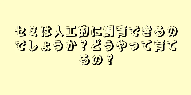 セミは人工的に飼育できるのでしょうか？どうやって育てるの？