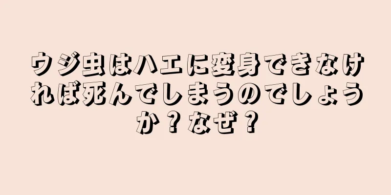 ウジ虫はハエに変身できなければ死んでしまうのでしょうか？なぜ？