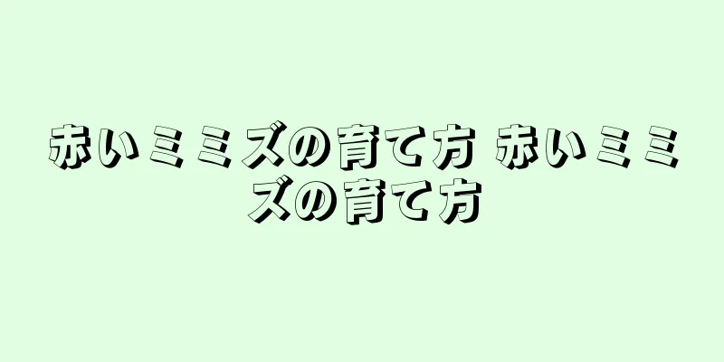 赤いミミズの育て方 赤いミミズの育て方