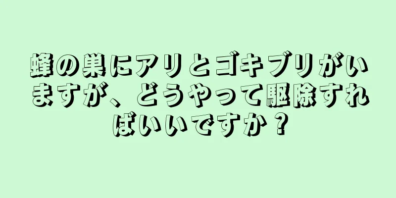 蜂の巣にアリとゴキブリがいますが、どうやって駆除すればいいですか？