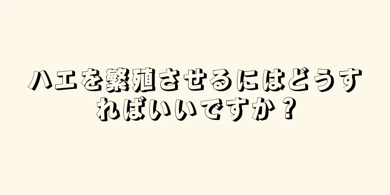 ハエを繁殖させるにはどうすればいいですか？