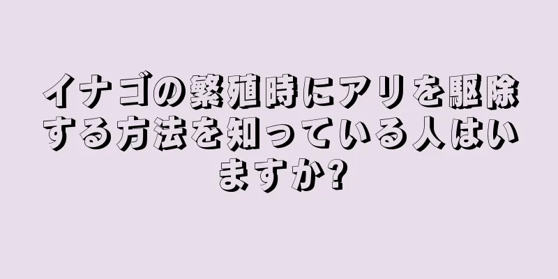 イナゴの繁殖時にアリを駆除する方法を知っている人はいますか?