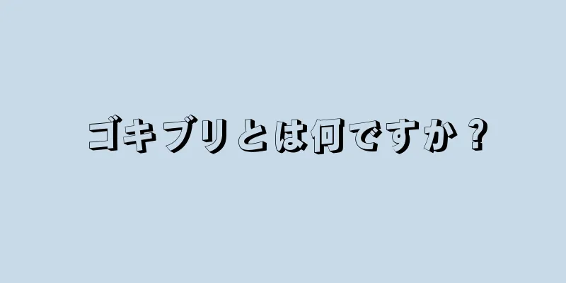 ゴキブリとは何ですか？
