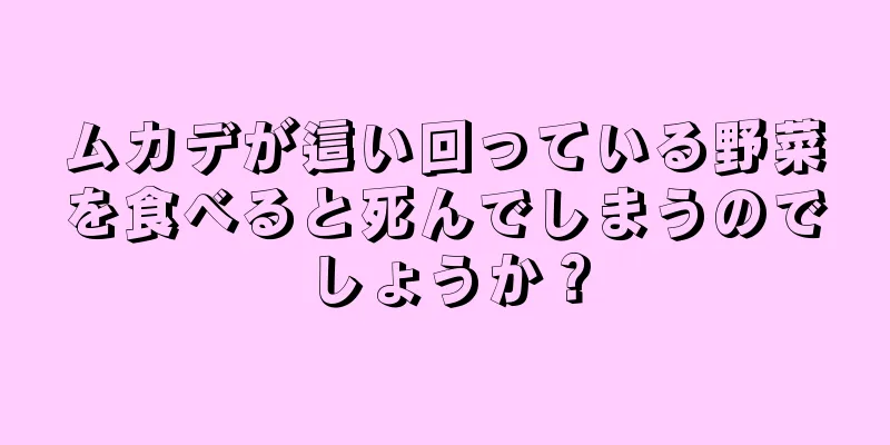 ムカデが這い回っている野菜を食べると死んでしまうのでしょうか？
