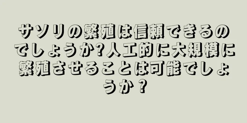 サソリの繁殖は信頼できるのでしょうか?人工的に大規模に繁殖させることは可能でしょうか？