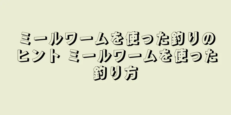 ミールワームを使った釣りのヒント ミールワームを使った釣り方