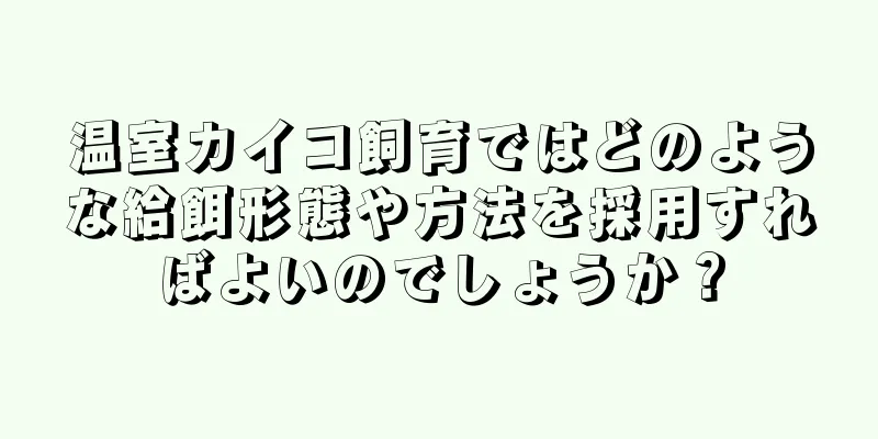 温室カイコ飼育ではどのような給餌形態や方法を採用すればよいのでしょうか？
