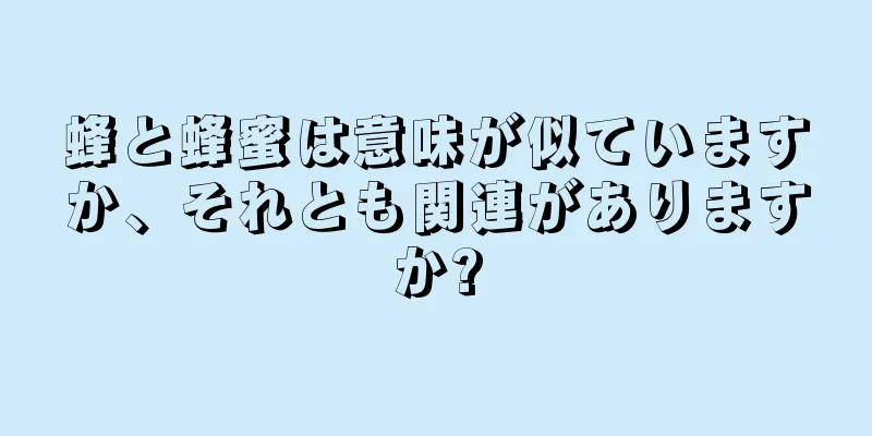蜂と蜂蜜は意味が似ていますか、それとも関連がありますか?